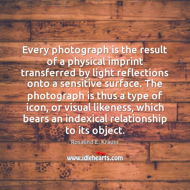 Every photograph is the result of a physical imprint transferred by light Image