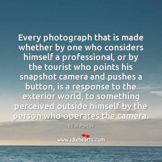 Every photograph that is made whether by one who considers himself a Eliot Porter Picture Quote