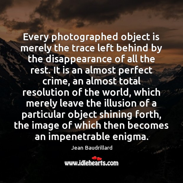 Every photographed object is merely the trace left behind by the disappearance Jean Baudrillard Picture Quote