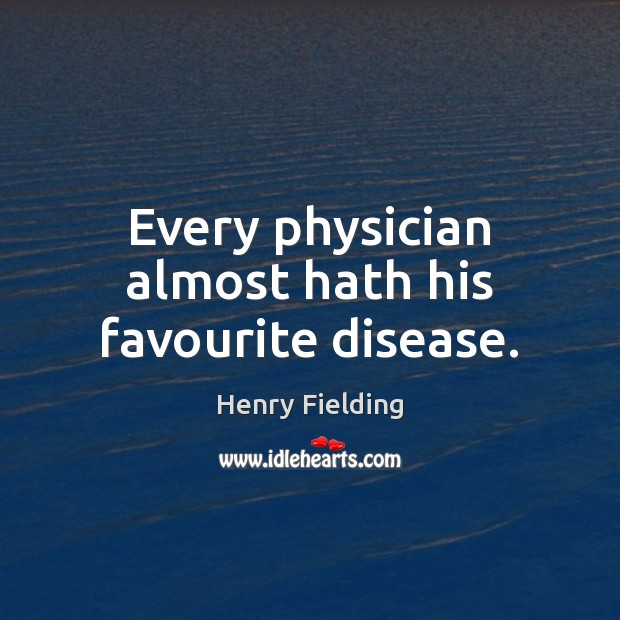 Every physician almost hath his favourite disease. Henry Fielding Picture Quote