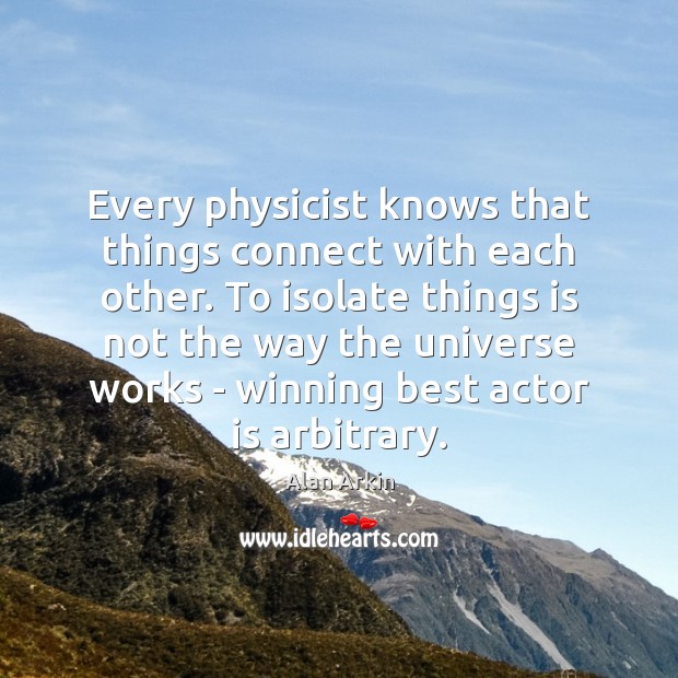 Every physicist knows that things connect with each other. To isolate things Alan Arkin Picture Quote