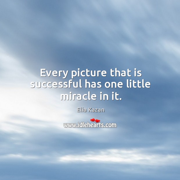 Every picture that is successful has one little miracle in it. Elia Kazan Picture Quote