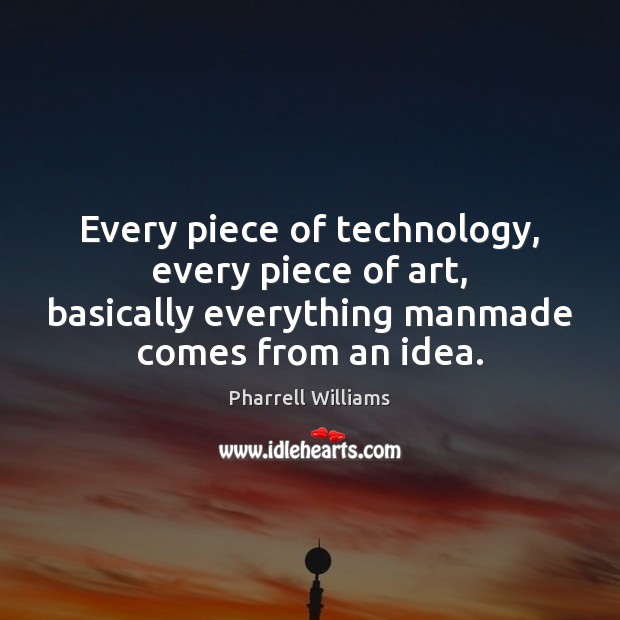 Every piece of technology, every piece of art, basically everything manmade comes Pharrell Williams Picture Quote