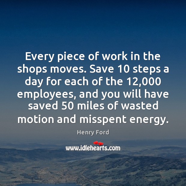 Every piece of work in the shops moves. Save 10 steps a day Henry Ford Picture Quote