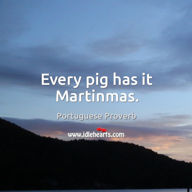 Every pig has it martinmas. Image