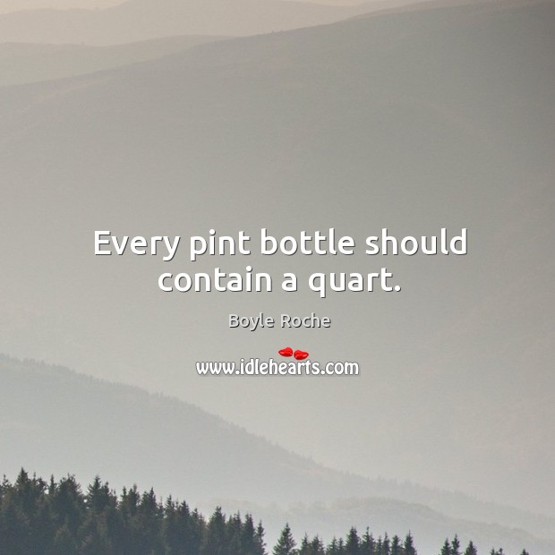 Every pint bottle should contain a quart. Boyle Roche Picture Quote