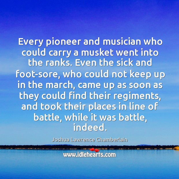 Every pioneer and musician who could carry a musket went into the ranks. Joshua Lawrence Chamberlain Picture Quote