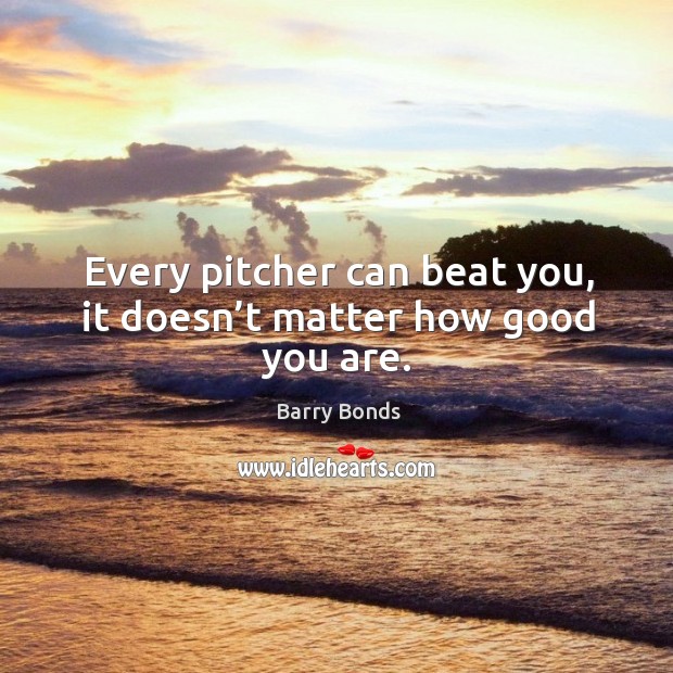 Every pitcher can beat you, it doesn’t matter how good you are. Image