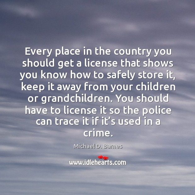 Every place in the country you should get a license that shows you know how to safely store it Crime Quotes Image