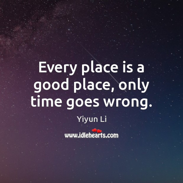 Every place is a good place, only time goes wrong. Yiyun Li Picture Quote
