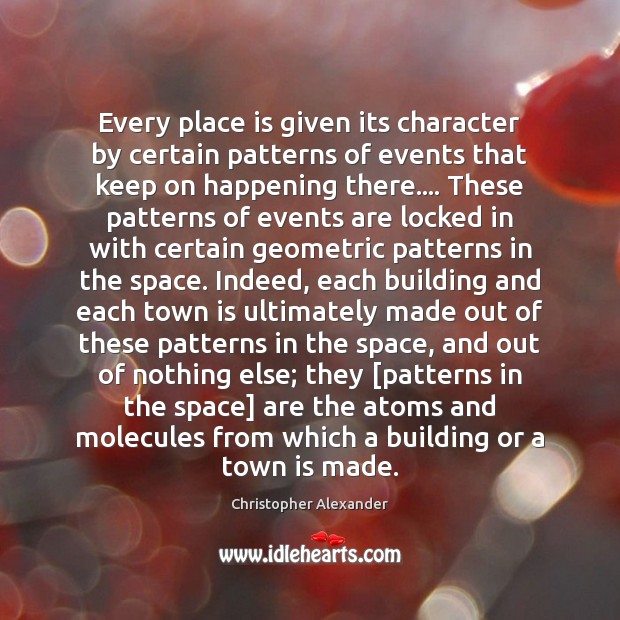 Every place is given its character by certain patterns of events that Christopher Alexander Picture Quote