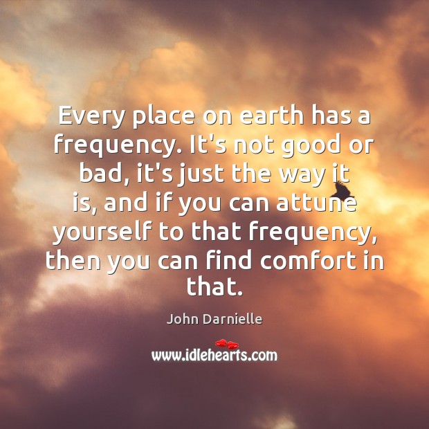Every place on earth has a frequency. It’s not good or bad, John Darnielle Picture Quote