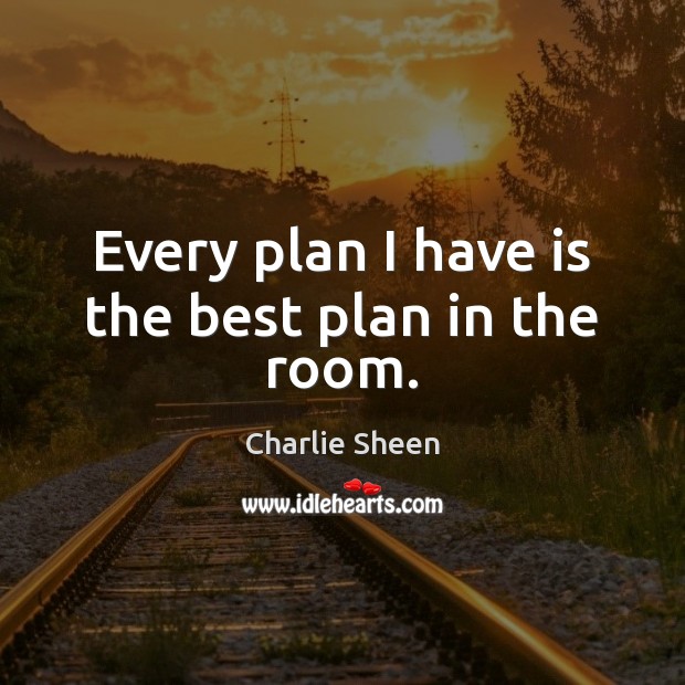 Every plan I have is the best plan in the room. Charlie Sheen Picture Quote