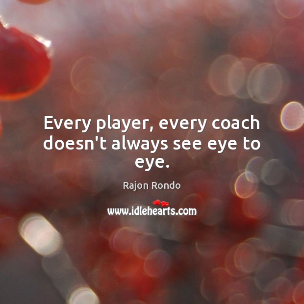 Every player, every coach doesn’t always see eye to eye. Rajon Rondo Picture Quote