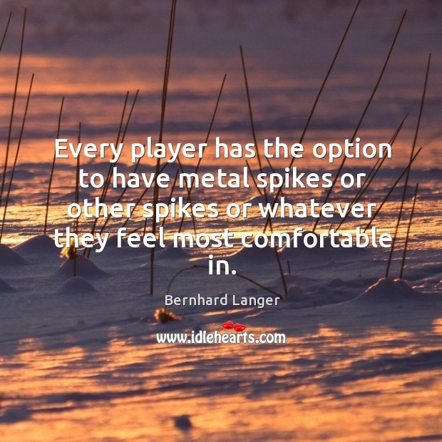 Every player has the option to have metal spikes or other spikes or whatever they feel most comfortable in. Bernhard Langer Picture Quote