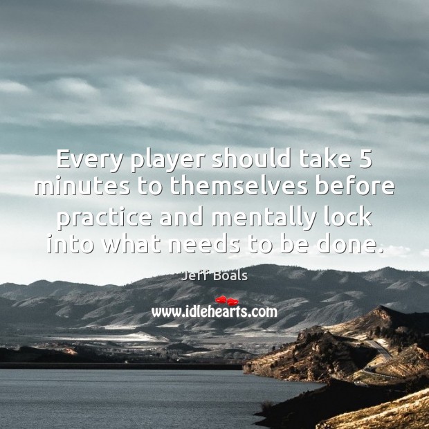 Every player should take 5 minutes to themselves before practice and mentally lock Jeff Boals Picture Quote