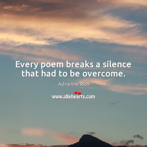 Every poem breaks a silence that had to be overcome. Adrienne Rich Picture Quote