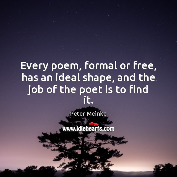 Every poem, formal or free, has an ideal shape, and the job of the poet is to find it. Peter Meinke Picture Quote