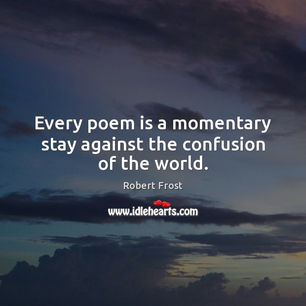 Every poem is a momentary stay against the confusion of the world. Robert Frost Picture Quote