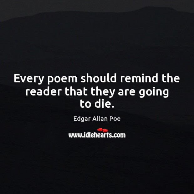 Every poem should remind the reader that they are going to die. Edgar Allan Poe Picture Quote