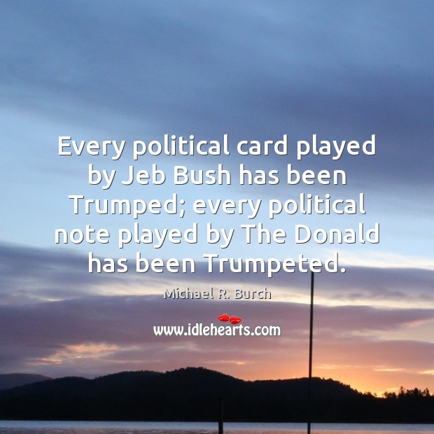 Every political card played by Jeb Bush has been Trumped; every political Michael R. Burch Picture Quote