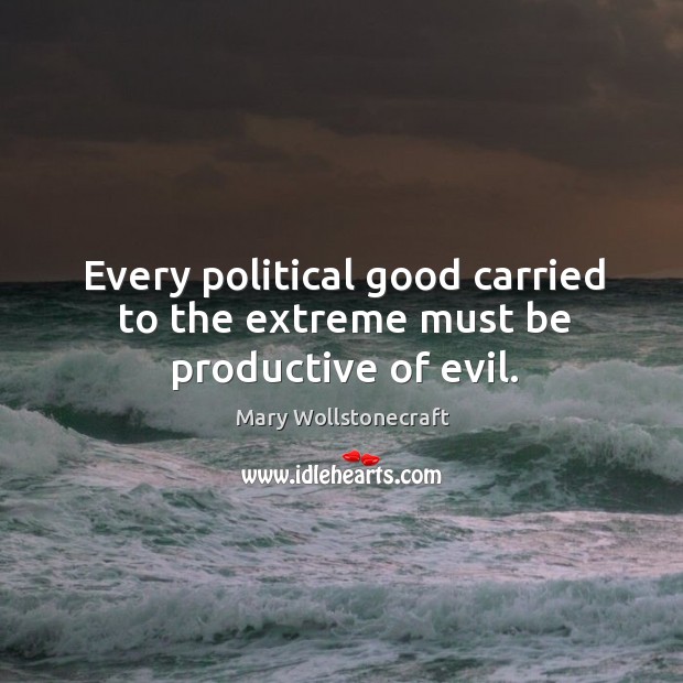 Every political good carried to the extreme must be productive of evil. Image