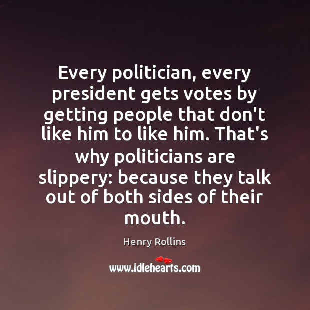 Every politician, every president gets votes by getting people that don’t like Henry Rollins Picture Quote
