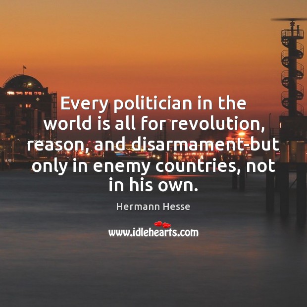 Every politician in the world is all for revolution, reason, and disarmament-but Hermann Hesse Picture Quote