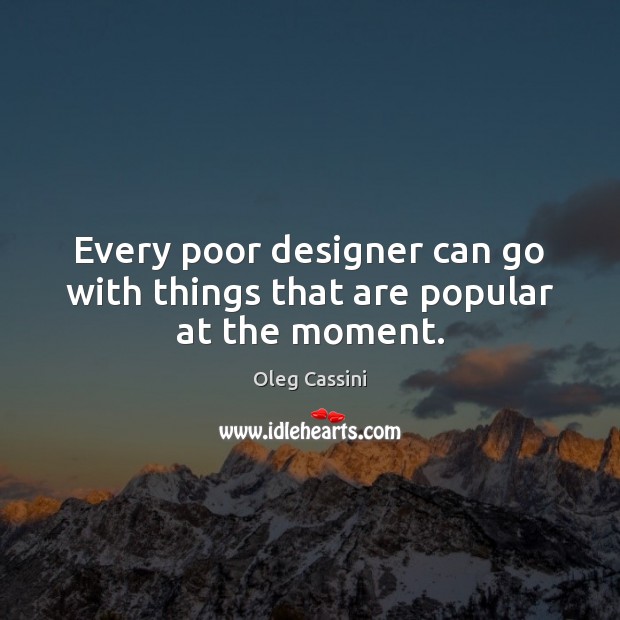 Every poor designer can go with things that are popular at the moment. Oleg Cassini Picture Quote