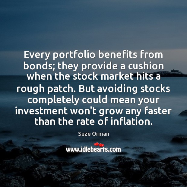 Every portfolio benefits from bonds; they provide a cushion when the stock Suze Orman Picture Quote