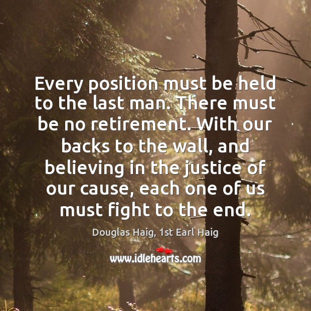 Every position must be held to the last man. There must be Douglas Haig, 1st Earl Haig Picture Quote