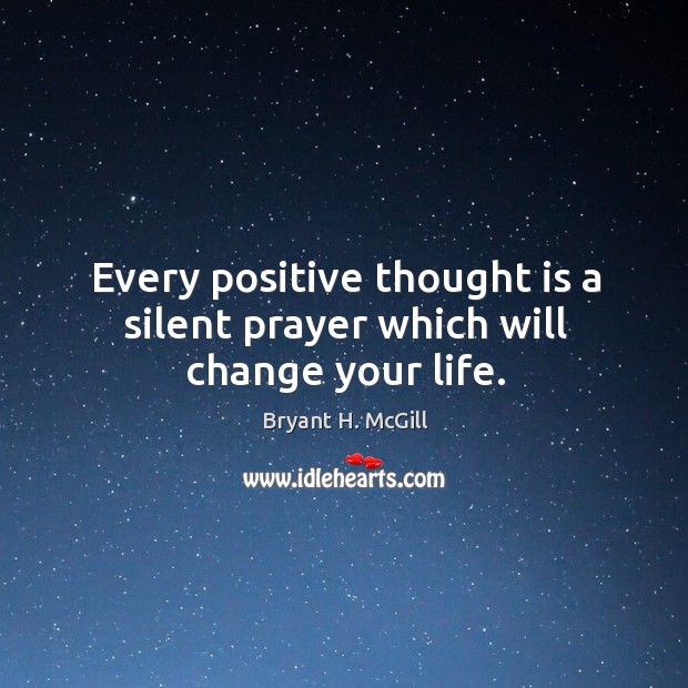 Every positive thought is a silent prayer which will change your life. Bryant H. McGill Picture Quote