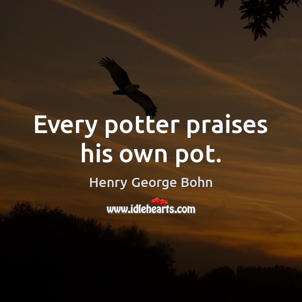 Every potter praises his own pot. Image