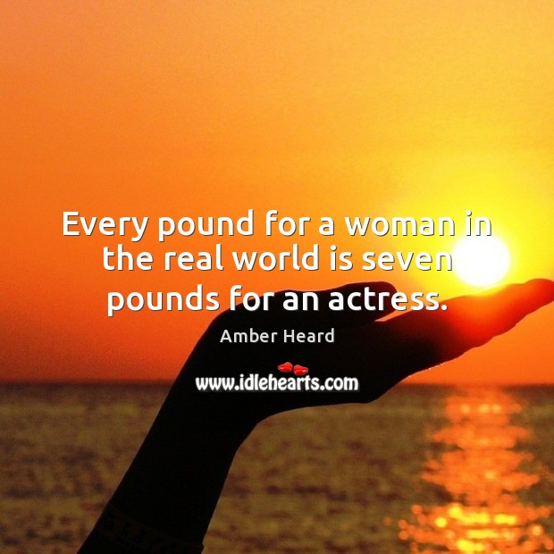 Every pound for a woman in the real world is seven pounds for an actress. Amber Heard Picture Quote