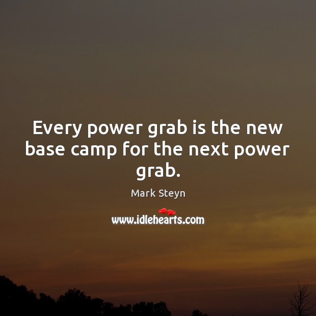 Every power grab is the new base camp for the next power grab. Mark Steyn Picture Quote