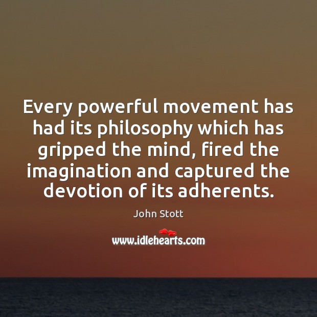 Every powerful movement has had its philosophy which has gripped the mind, John Stott Picture Quote