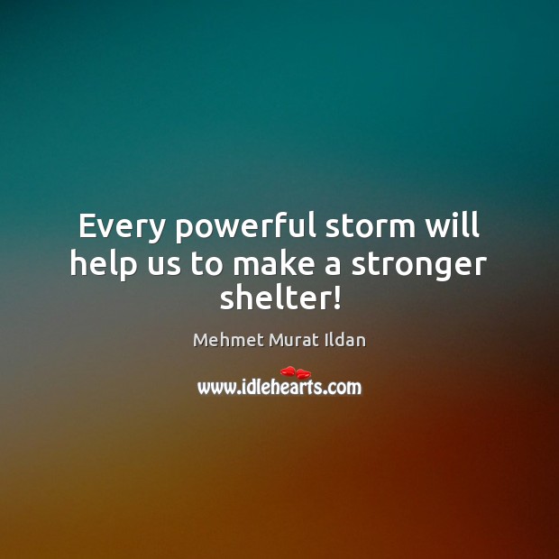 Every powerful storm will help us to make a stronger shelter! Mehmet Murat Ildan Picture Quote