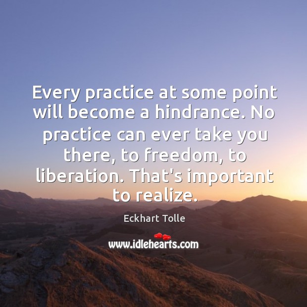 Every practice at some point will become a hindrance. No practice can Image