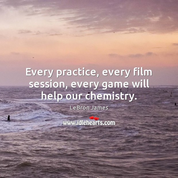 Every practice, every film session, every game will help our chemistry. LeBron James Picture Quote