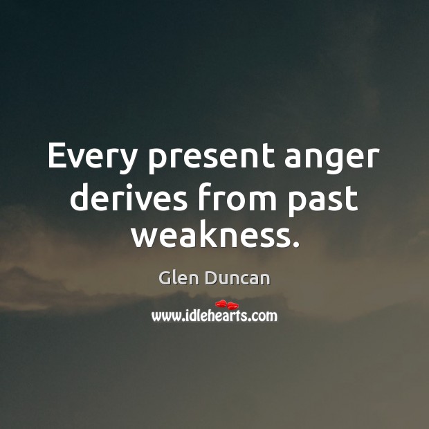 Every present anger derives from past weakness. Glen Duncan Picture Quote