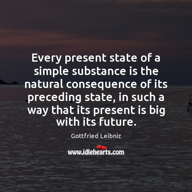 Every present state of a simple substance is the natural consequence of Gottfried Leibniz Picture Quote