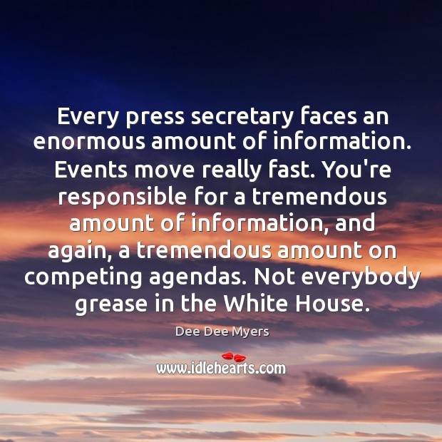 Every press secretary faces an enormous amount of information. Events move really 