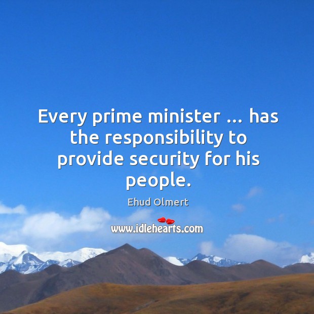 Every prime minister … has the responsibility to provide security for his people. Ehud Olmert Picture Quote
