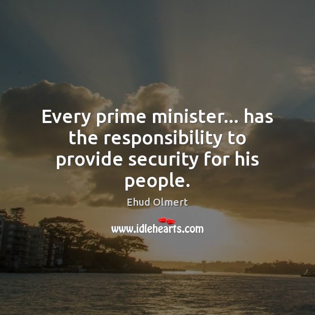 Every prime minister… has the responsibility to provide security for his people. Ehud Olmert Picture Quote