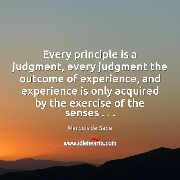 Every principle is a judgment, every judgment the outcome of experience, and Marquis de Sade Picture Quote