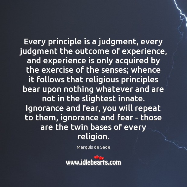 Every principle is a judgment, every judgment the outcome of experience, and Marquis de Sade Picture Quote