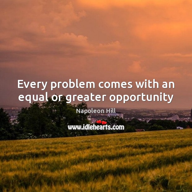 Every problem comes with an equal or greater opportunity Napoleon Hill Picture Quote