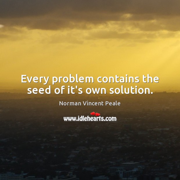 Every problem contains the seed of it’s own solution. Norman Vincent Peale Picture Quote