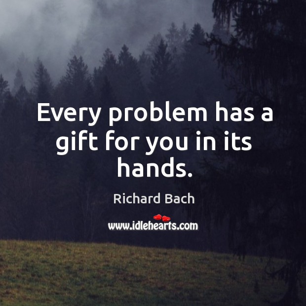 Every problem has a gift for you in its hands. Richard Bach Picture Quote