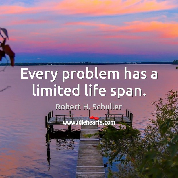 Every problem has a limited life span. Image